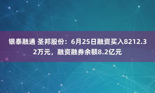 银泰融通 圣邦股份：6月25日融资买入8212.32万元，融资融券余额8.2亿元