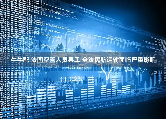 牛牛配 法国空管人员罢工 全法民航运输面临严重影响