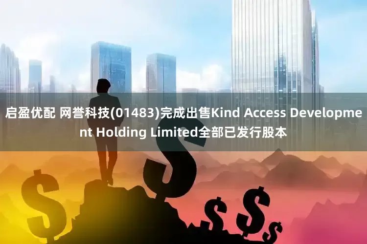 启盈优配 网誉科技(01483)完成出售Kind Access Development Holding Limited全部已发行股本