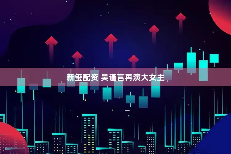 新玺配资 吴谨言再演大女主