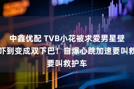 中鑫优配 TVB小花被求爱男星壁咚，吓到变成双下巴！自爆心跳加速要叫救护车