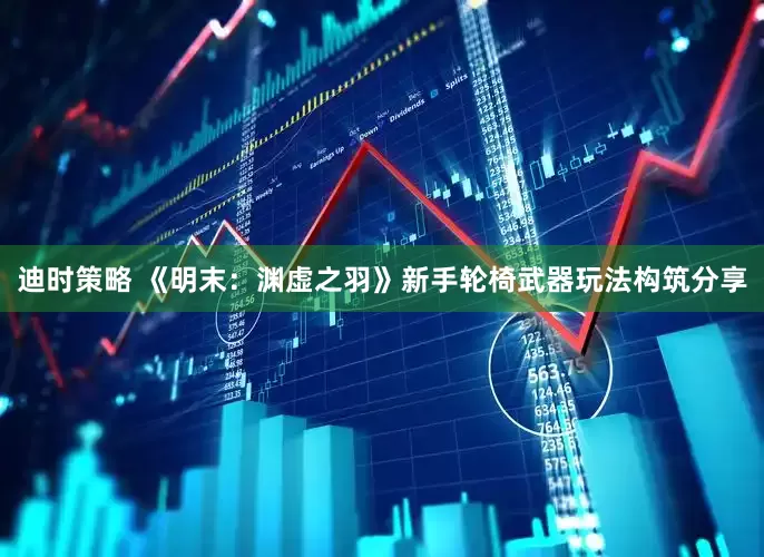迪时策略 《明末：渊虚之羽》新手轮椅武器玩法构筑分享