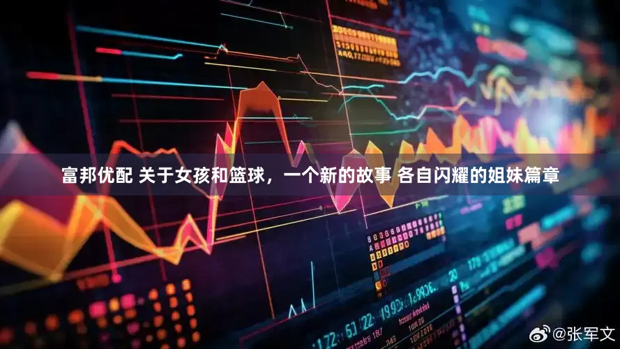 富邦优配 关于女孩和篮球，一个新的故事 各自闪耀的姐妹篇章