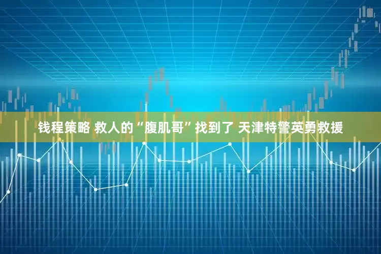 钱程策略 救人的“腹肌哥”找到了 天津特警英勇救援