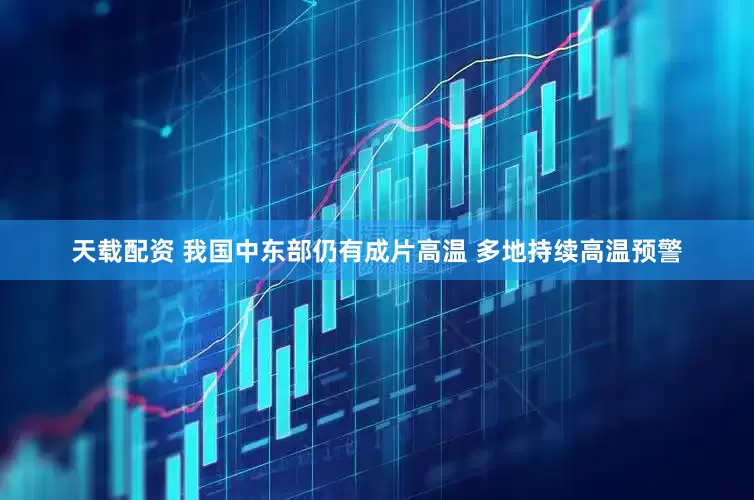 天载配资 我国中东部仍有成片高温 多地持续高温预警