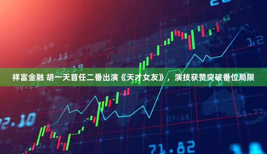 祥富金融 胡一天首任二番出演《天才女友》，演技获赞突破番位局限