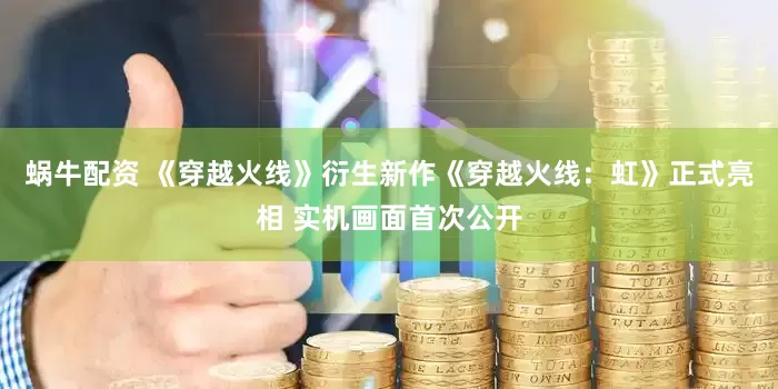 蜗牛配资 《穿越火线》衍生新作《穿越火线：虹》正式亮相 实机画面首次公开