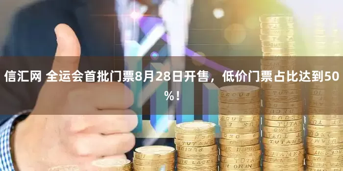 信汇网 全运会首批门票8月28日开售，低价门票占比达到50%！