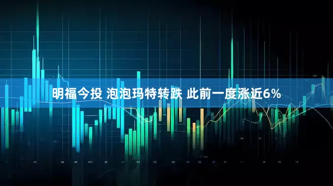 明福今投 泡泡玛特转跌 此前一度涨近6%