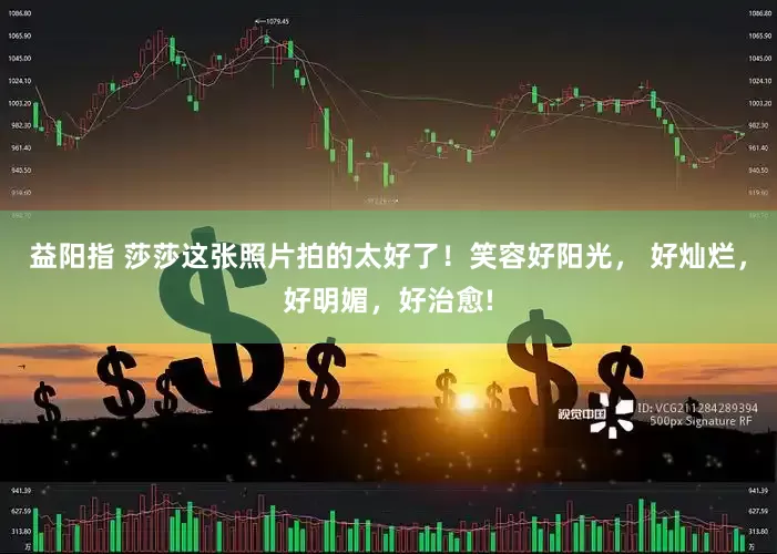 益阳指 莎莎这张照片拍的太好了！笑容好阳光， 好灿烂，好明媚，好治愈!