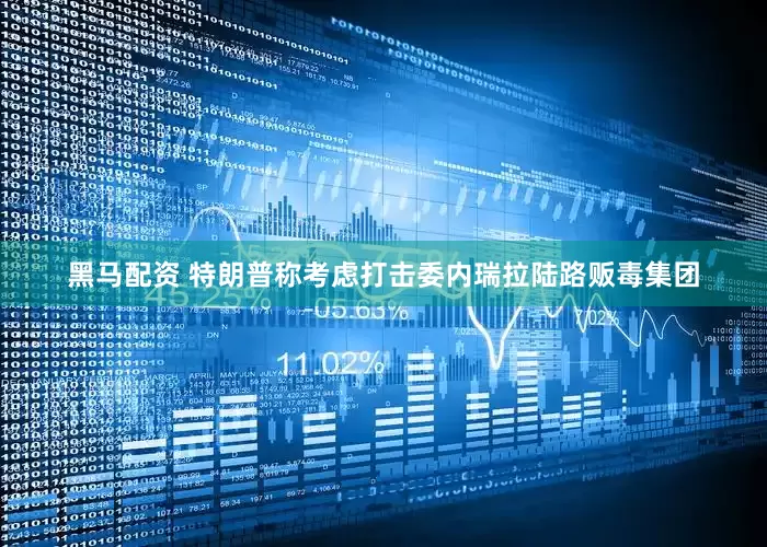 黑马配资 特朗普称考虑打击委内瑞拉陆路贩毒集团