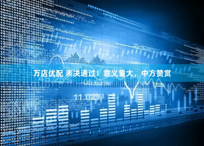 万店优配 表决通过！意义重大，中方赞赏