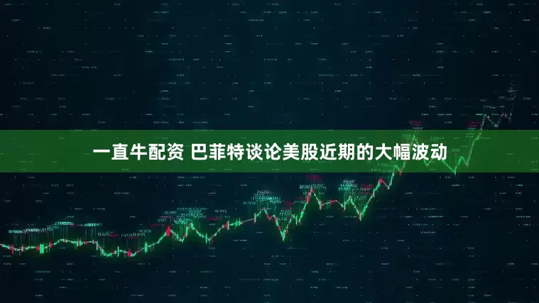 一直牛配资 巴菲特谈论美股近期的大幅波动