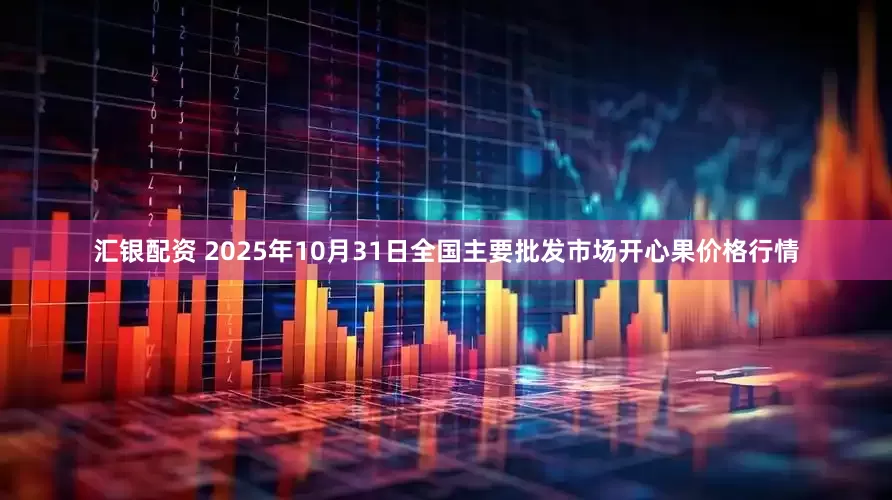 汇银配资 2025年10月31日全国主要批发市场开心果价格行情