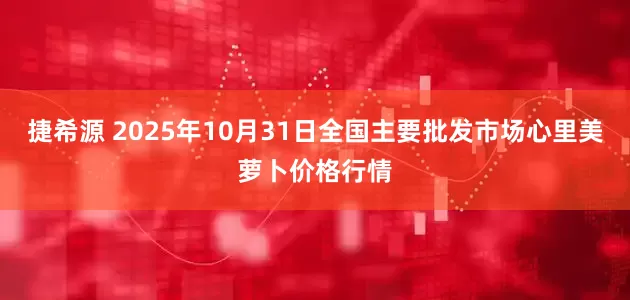 捷希源 2025年10月31日全国主要批发市场心里美萝卜价格行情