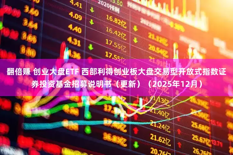 翻倍赚 创业大盘ETF 西部利得创业板大盘交易型开放式指数证券投资基金招募说明书（更新）（2025年12月）