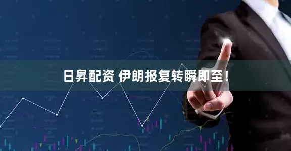 日昇配资 伊朗报复转瞬即至！