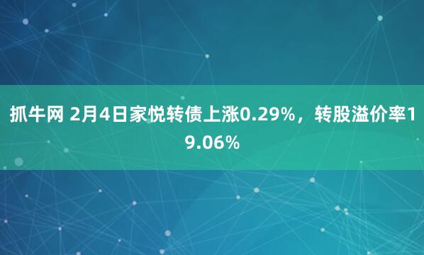 抓牛网 2月4日家悦转债上涨0.29%，转股溢价率19.06%